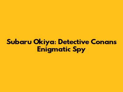 Subaru Okiya: Detective Conan's Enigmatic Spy