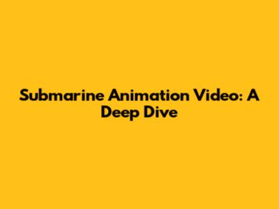 Submarine Animation Video: A Deep Dive