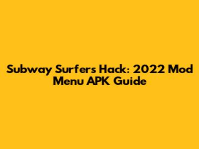Subway Surfers Hack: 2022 Mod Menu APK Guide