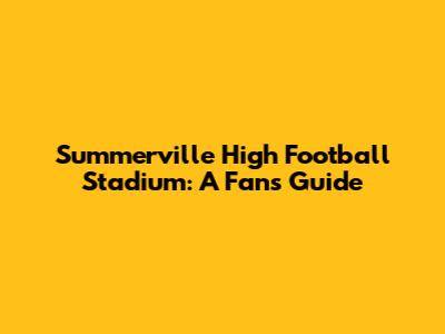 Summerville High Football Stadium: A Fan's Guide
