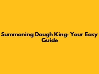 Summoning Dough King: Your Easy Guide