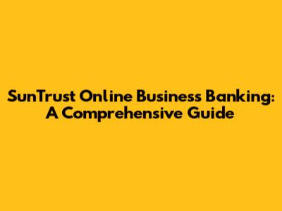 SunTrust Online Business Banking: A Comprehensive Guide