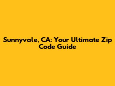 Sunnyvale, CA: Your Ultimate Zip Code Guide