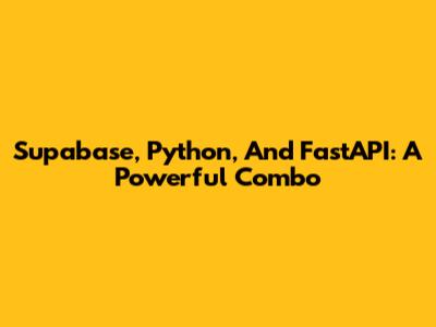 Supabase, Python, And FastAPI: A Powerful Combo