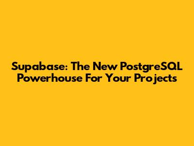 Supabase: The New PostgreSQL Powerhouse For Your Projects