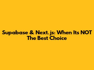 Supabase & Next.js: When It's NOT The Best Choice
