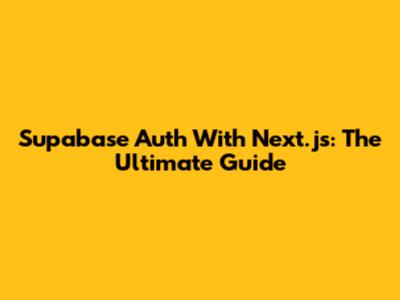Supabase Auth With Next.js: The Ultimate Guide