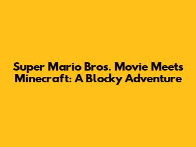 Super Mario Bros. Movie Meets Minecraft: A Blocky Adventure