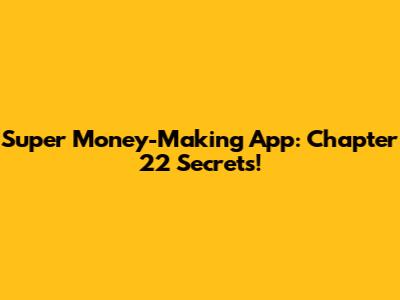 Super Money-Making App: Chapter 22 Secrets!