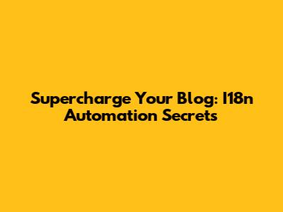 Supercharge Your Blog: I18n Automation Secrets