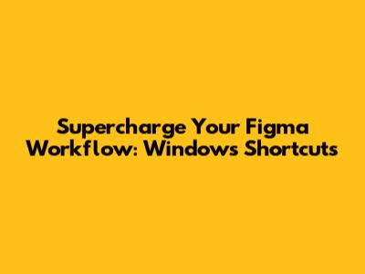 Supercharge Your Figma Workflow: Windows Shortcuts