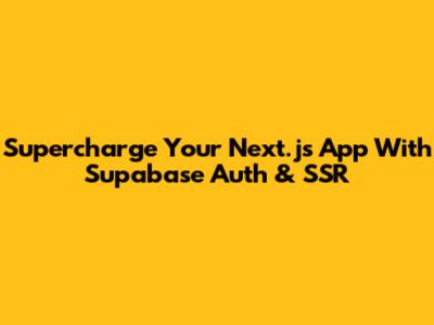 Supercharge Your Next.js App With Supabase Auth & SSR