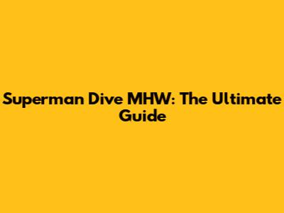 Superman Dive MHW: The Ultimate Guide