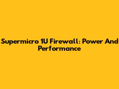 Supermicro 1U Firewall: Power And Performance