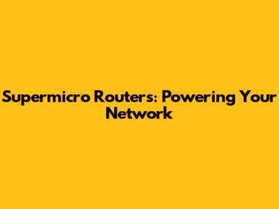 Supermicro Routers: Powering Your Network