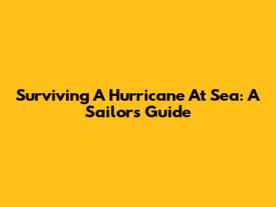 Surviving A Hurricane At Sea: A Sailor's Guide