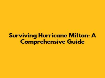 Surviving Hurricane Milton: A Comprehensive Guide