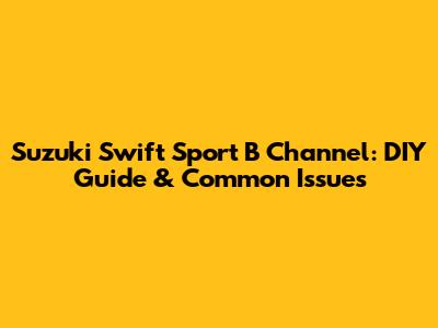 Suzuki Swift Sport B Channel: DIY Guide & Common Issues