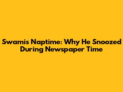 Swami's Naptime: Why He Snoozed During Newspaper Time