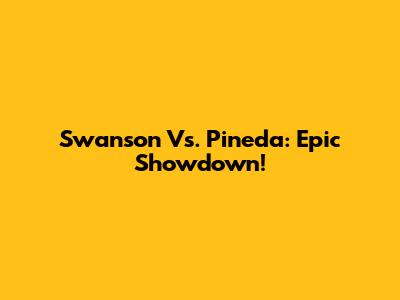Swanson Vs. Pineda: Epic Showdown!