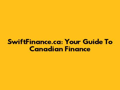 SwiftFinance.ca: Your Guide To Canadian Finance