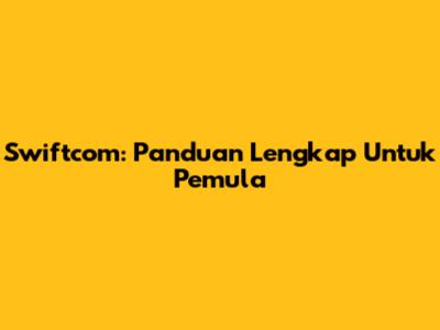 Swiftcom: Panduan Lengkap Untuk Pemula