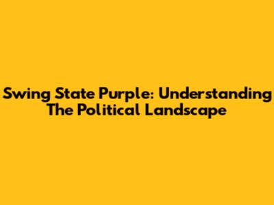 Swing State Purple: Understanding The Political Landscape