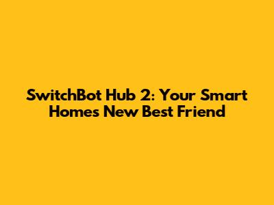 SwitchBot Hub 2: Your Smart Home's New Best Friend