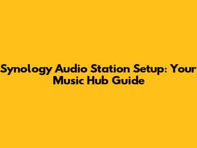 Synology Audio Station Setup: Your Music Hub Guide