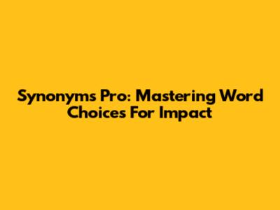 Synonyms Pro: Mastering Word Choices For Impact
