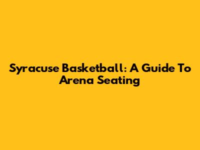 Syracuse Basketball: A Guide To Arena Seating