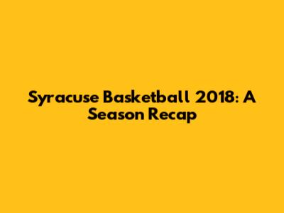 Syracuse Basketball 2018: A Season Recap