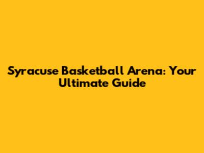 Syracuse Basketball Arena: Your Ultimate Guide