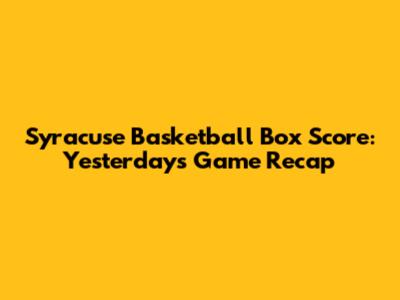 Syracuse Basketball Box Score: Yesterday's Game Recap