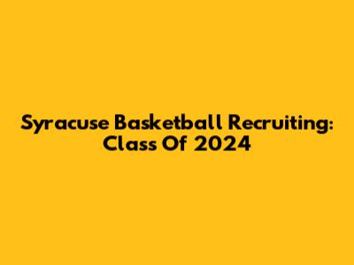 Syracuse Basketball Recruiting: Class Of 2024