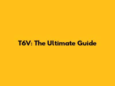 T6V: The Ultimate Guide