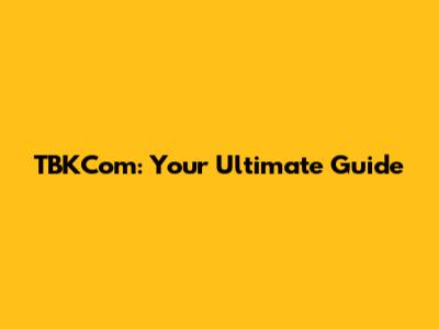 TBKCom: Your Ultimate Guide