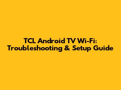 TCL Android TV Wi-Fi: Troubleshooting & Setup Guide