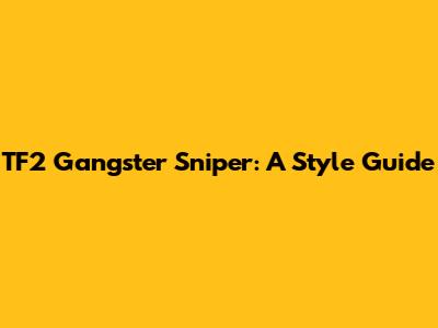 TF2 Gangster Sniper: A Style Guide