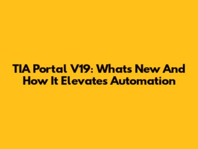 TIA Portal V19: What's New And How It Elevates Automation
