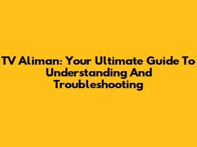 TV Aliman: Your Ultimate Guide To Understanding And Troubleshooting