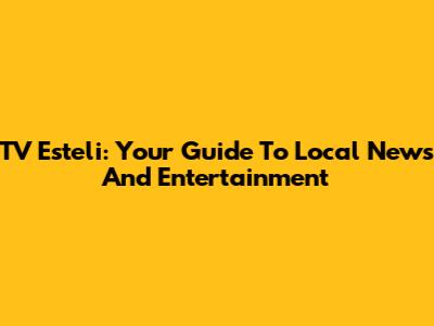 TV Esteli: Your Guide To Local News And Entertainment