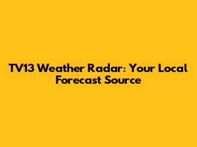 TV13 Weather Radar: Your Local Forecast Source