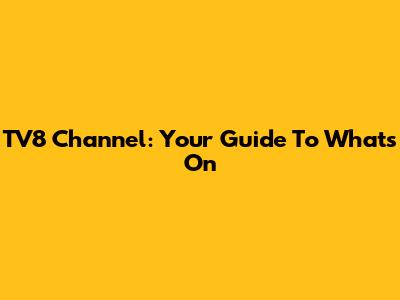 TV8 Channel: Your Guide To What's On