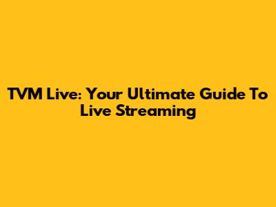 TVM Live: Your Ultimate Guide To Live Streaming