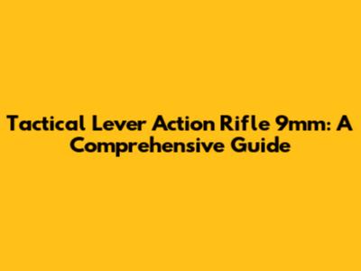 Tactical Lever Action Rifle 9mm: A Comprehensive Guide