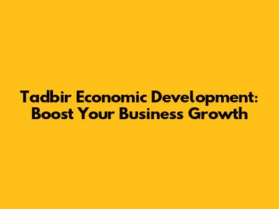 Tadbir Economic Development: Boost Your Business Growth