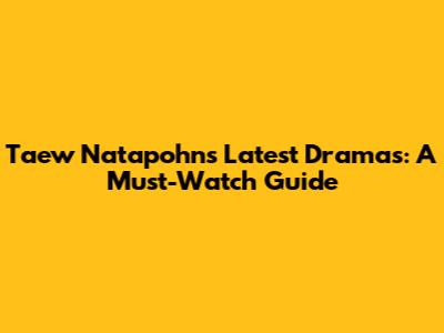 Taew Natapohn's Latest Dramas: A Must-Watch Guide