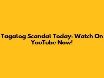 Tagalog Scandal Today: Watch On YouTube Now!