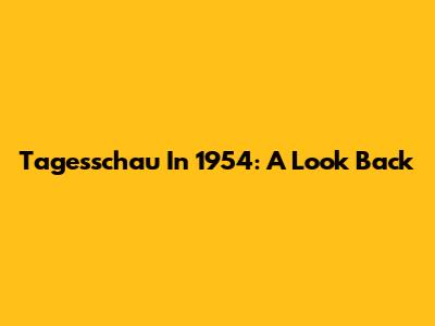 Tagesschau In 1954: A Look Back